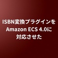 ISBN変換プラグインをAmazon ECS 4.0に対応させた