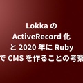 Lokka の ActiveRecord 化と 2020 年に Ruby で CMS を作ることの考察