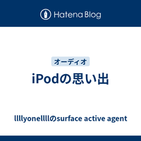 iPodの思い出 - llllyonellllのsurface active agent