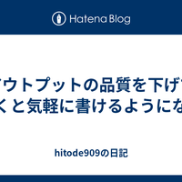 アウトプットの品質を下げておくと気軽に書けるようになる - hitode909の日記