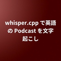 whisper.cpp で英語の Podcast を文字起こし